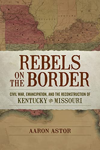 Rebels On The Border Civil War, Emancipation, And The Reconstruction Of Kentuck [Paperback]