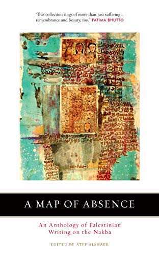 A Map of Absence An Anthology of Palestinian Writing on the Nakba [Paperback]