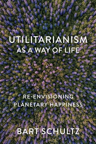 Utilitarianism as a Way of Life Re-envisioning Planetary Happiness [Paperback]