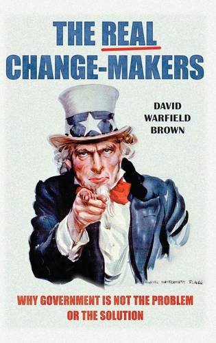 The Real Change-Makers Why Government Is Not The Problem Or The Solution [Hardcover]