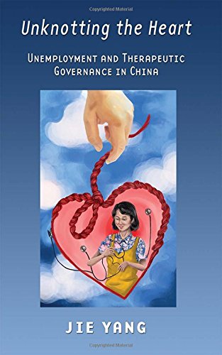 Unknotting The Heart Unemployment And Therapeutic Governance In China [Hardcover]