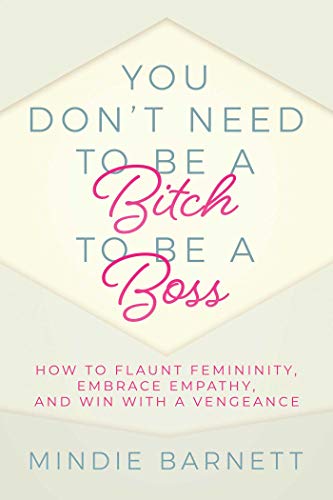 You Don&39t Need to Be a Bitch to Be a Boss How to Flaunt Femininity, Embrace [Paperback]