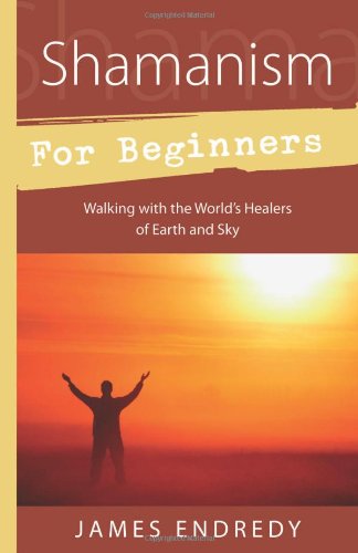 Shamanism For Beginners Walking With The World's Healers Of Earth And Sky [Paperback]