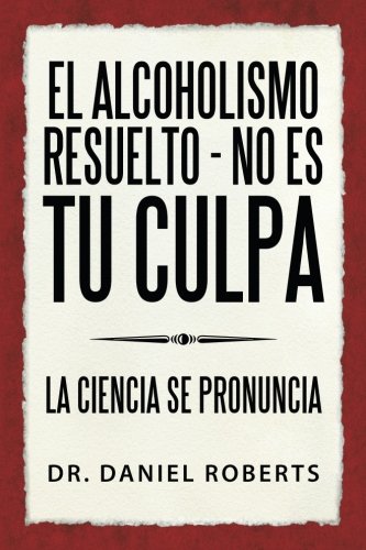 Alcoholismo Resuelto - No Es Tu Culpa  La Ciencia Se Pronuncia [Paperback]