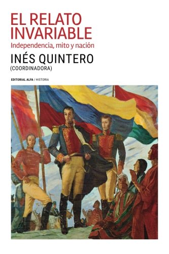 El Relato Invariable Independencia, Mito Y Nacin (spanish Edition) [Paperback]