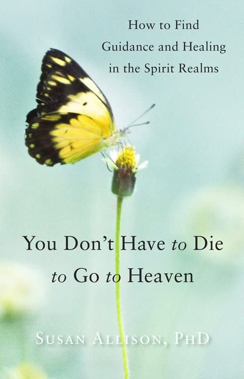You Don't Have To Die To Go To Heaven How To Find Guidance And Healing In The S [Paperback]