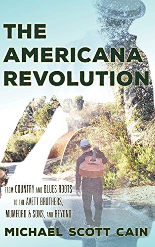 The Americana Revolution From Country and Blues Roots to the Avett Brothers, Mu [Hardcover]