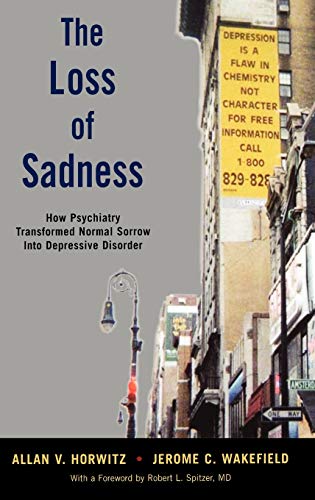 The Loss of Sadness How Psychiatry Transformed Normal Sorrow into Depressive Di [Hardcover]