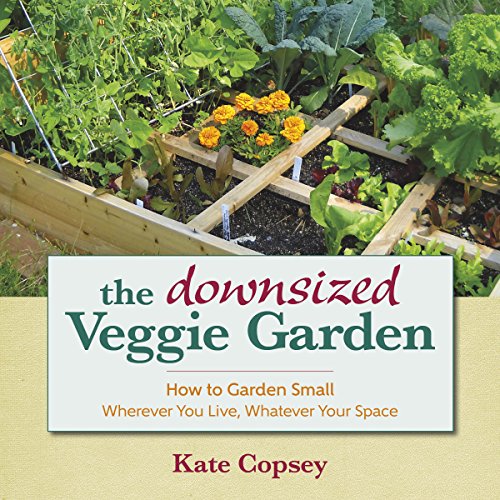 The Downsized Veggie Garden How to Garden Small  Wherever You Live, Whatever Y [Hardcover]