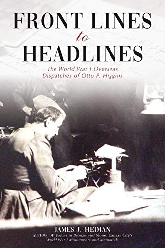 Front Lines to Headlines  The World War I Overseas Dispatches of Otto P. Higgin [Paperback]