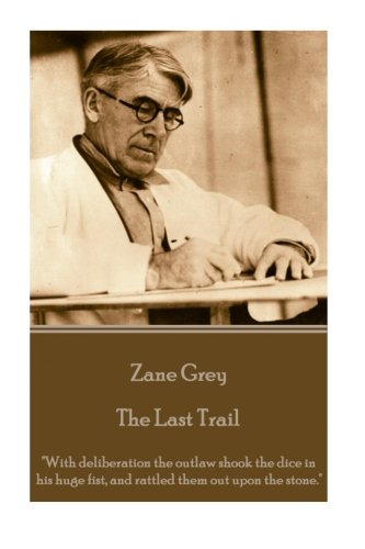Zane Grey - The Last Trail  with Deliberation The Outlaw Shook The Dice In His  [Paperback]