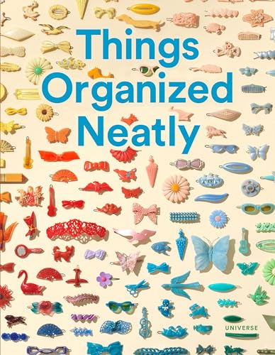 Things Organized Neatly: The Art of Arranging the Everyday [Hardcover]