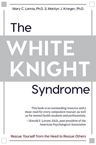 The White Knight Syndrome Rescuing Yourself From Your Need To Rescue Others [Paperback]