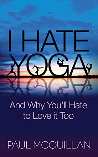I Hate Yoga And Why You'll Hate to Love it Too [Paperback]