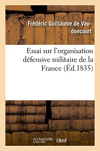 Essai Sur l'Organisation Defensive Militaire de la France, Telle Que la Reclamen [Paperback]