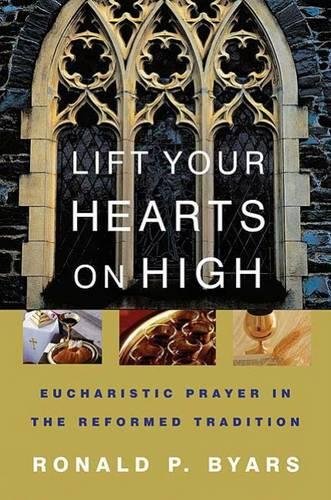 Lift Your Hearts on High Eucharistic Prayer in the Reformed Tradition [Unknown]
