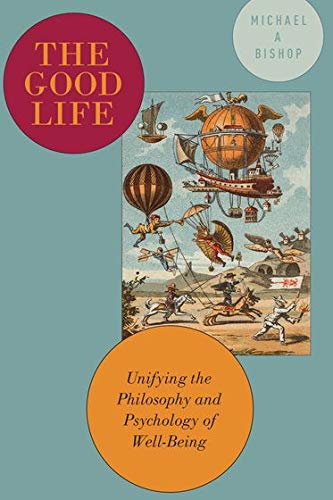 The Good Life Unifying the Philosophy and Psychology of Well-Being [Hardcover]