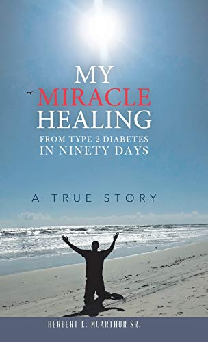 My Miracle Healing from Type 2 Diabetes in Ninety Days  A True Story [Hardcover]