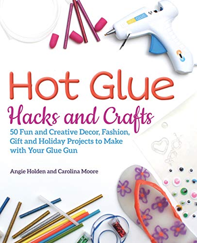 Hot Glue Hacks and Crafts 50 Fun and Creative Decor, Fashion, Gift and Holiday  [Paperback]