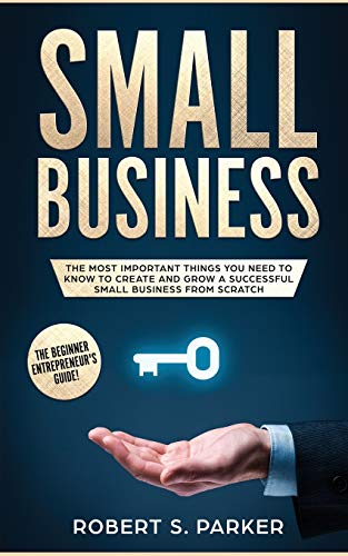 Small Business  The Most Important Things You Need to Know to Create and Grow a [Paperback]