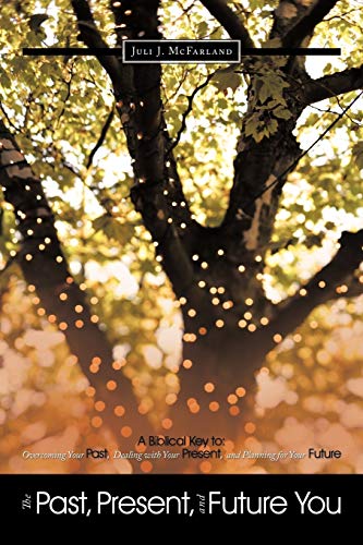 Past, Present, and Future You  A Biblical Key to Overcoming Your Past, Dealing [Paperback]