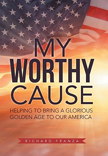 My Worthy Cause  Helping to Bring a Glorious Golden Age to Our America [Hardcover]