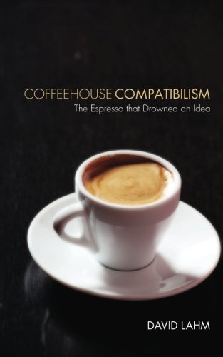 Coffeehouse Compatibilism  The Espresso That Drowned an Idea [Paperback]