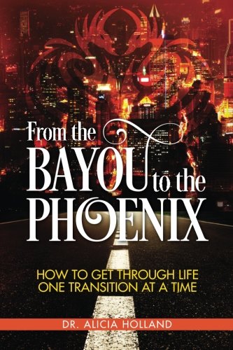 From The Bayou To The Phoenix How To Get Through Life One Transition At A Time [Paperback]