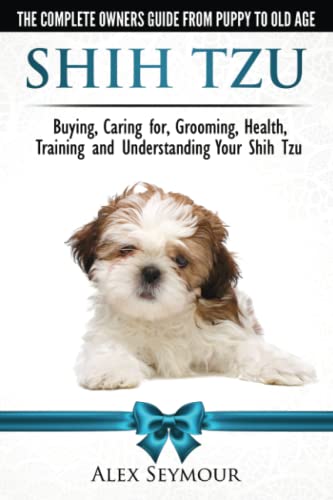 Shih Tzu Dogs - The Complete Owners Guide From Puppy To Old Age. Buying, Caring  [Paperback]