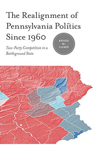 The Realignment of Pennsylvania Politics Since 1960 Two-Party Competition in a  [Paperback]