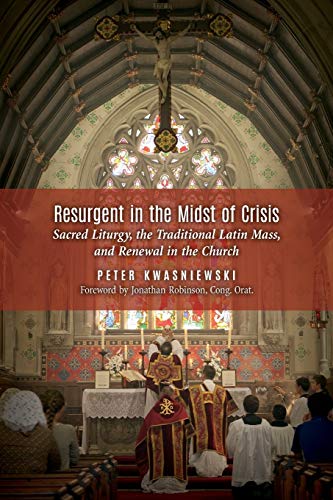 Resurgent In The Midst Of Crisis Sacred Liturgy, The Traditional Latin Mass, An [Paperback]