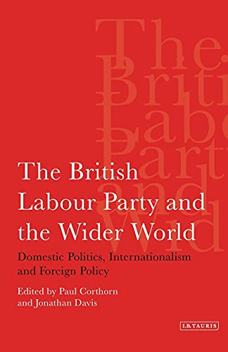 The British Labour Party and the Wider World Domestic Politics, Internationalis [Paperback]