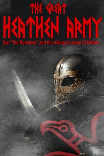 The Great Heathen Army Ivar  the Boneless  And The Viking Invasion Of Britain ( [Paperback]