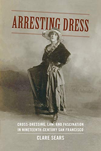 Arresting Dress Cross-Dressing, Law, And Fascination In Nineteenth-Century San  [Paperback]