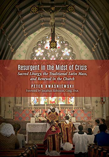 Resurgent In The Midst Of Crisis Sacred Liturgy, The Traditional Latin Mass, An [Hardcover]