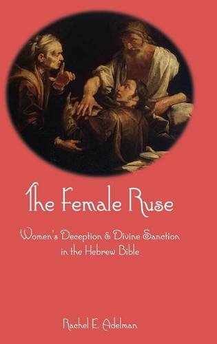 The Female Ruse Women's Deception And Divine Sanction In The Hebrew Bible [Hardcover]
