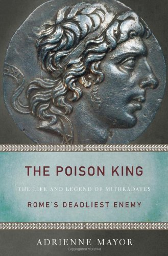 The Poison King The Life and Legend of Mithradates, Rome's Deadliest Enemy [Paperback]