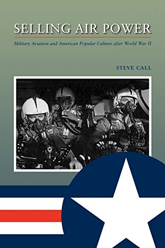 Selling Air Power Military Aviation And American Popular Culture After World Wa [Paperback]