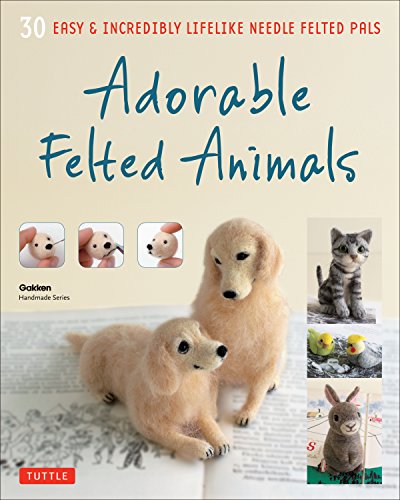 Adorable Felted Animals 30 Easy &amp Incredibly Lifelike Needle Felted Pals [Paperback]