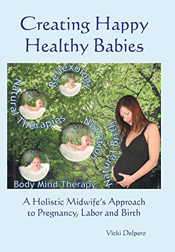 Creating Happy Healthy Babies A Holistic Midwife's Approach To Pregnancy, Labou [Hardcover]