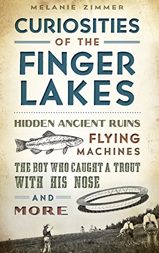 Curiosities of the Finger Lakes  Hidden Ancient Ruins, Flying Machines, the Boy [Hardcover]