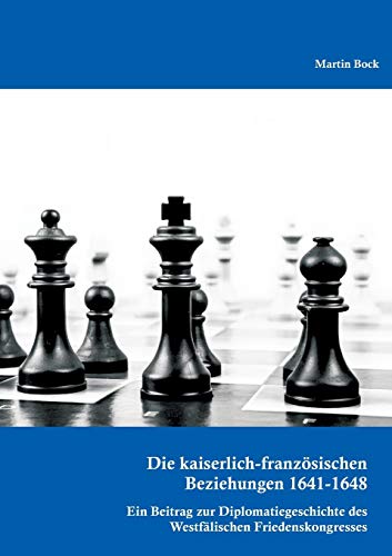 Die Kaiserlich-Franzosischen Beziehungen 1641-1648 Ein Beitrag Zur Diplomatiege [Paperback]