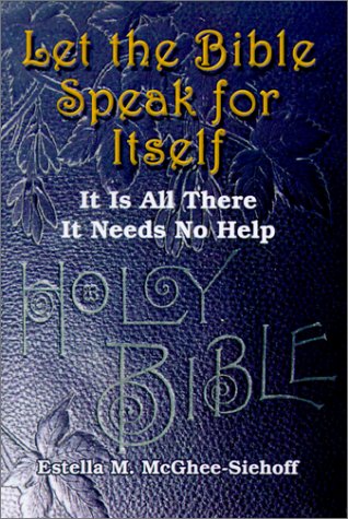 Let the Bible Speak for Itself  It Is All There, It Needs No Help [Paperback]