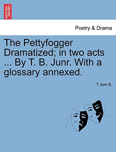 Pettyfogger Dramatized in Two Acts by T B Junr with a Glossary Annexed [Paperback]