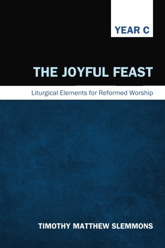 The Joyful Feast Liturgical Elements For Reformed Worship, Year C [Paperback]