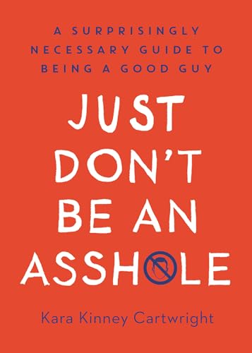 Just Don't Be an Asshole A Surprisingly Necessary Guide to Being a Good Guy A  [Hardcover]