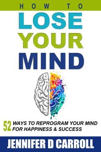 How to Lose Your Mind  52 Ways to Reprogram Your Mind for Happiness and Success [Paperback]