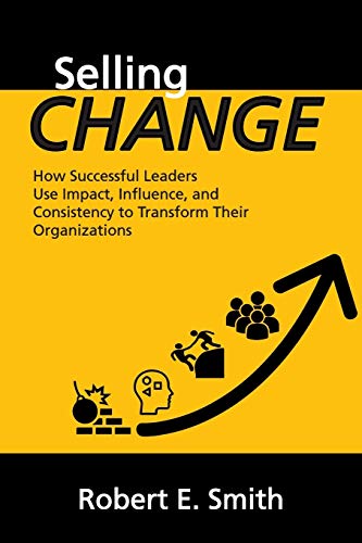 Selling Change  How Successful Leaders Use Impact, Influence, and Consistency t [Paperback]