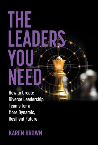 The Leaders You Need How to Create Diverse Leadership Teams for a More Dynamic, [Hardcover]