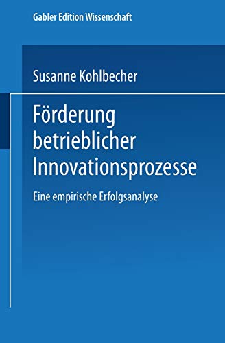 Frderung betrieblicher Innovationsprozesse Eine empirische Erfolgsanalyse [Paperback]